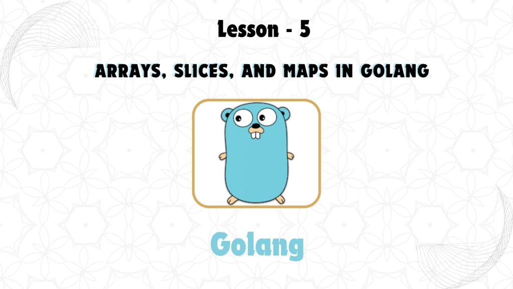 Lesson 5: Arrays, Slices, and Maps in GoLang